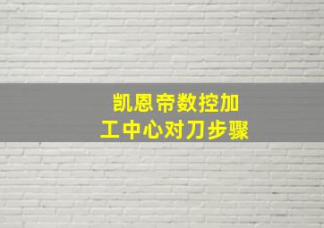 凯恩帝数控加工中心对刀步骤