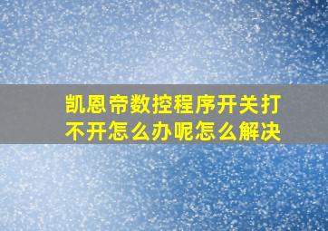 凯恩帝数控程序开关打不开怎么办呢怎么解决