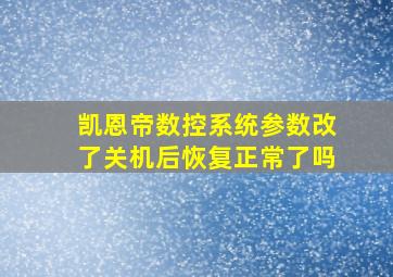 凯恩帝数控系统参数改了关机后恢复正常了吗