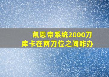 凯恩帝系统2000刀库卡在两刀位之间咋办