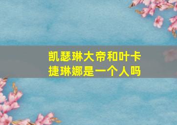 凯瑟琳大帝和叶卡捷琳娜是一个人吗