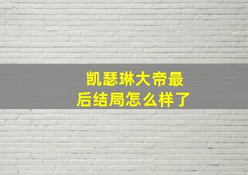 凯瑟琳大帝最后结局怎么样了