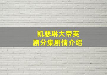 凯瑟琳大帝英剧分集剧情介绍