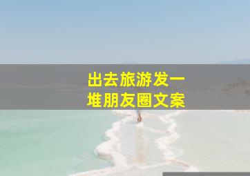 出去旅游发一堆朋友圈文案