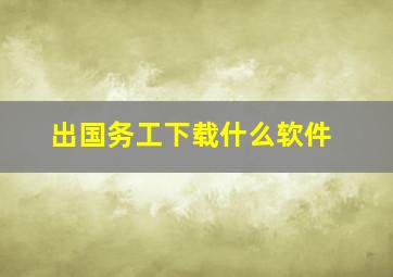 出国务工下载什么软件