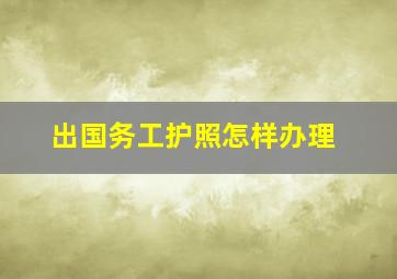 出国务工护照怎样办理