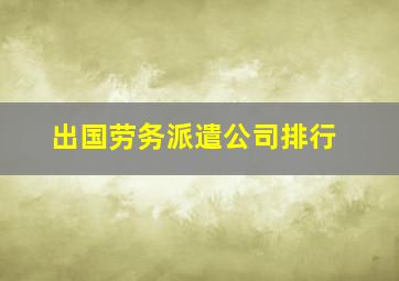 出国劳务派遣公司排行