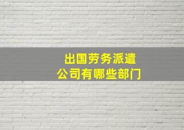 出国劳务派遣公司有哪些部门