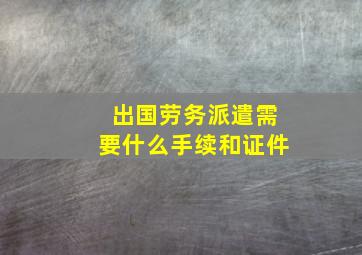 出国劳务派遣需要什么手续和证件