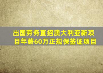 出国劳务直招澳大利亚新项目年薪60万正规保签证项目