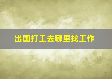 出国打工去哪里找工作