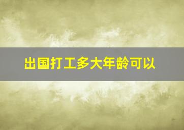 出国打工多大年龄可以