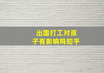 出国打工对孩子有影响吗知乎