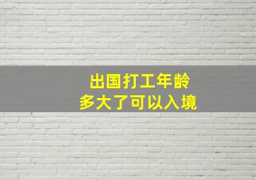 出国打工年龄多大了可以入境