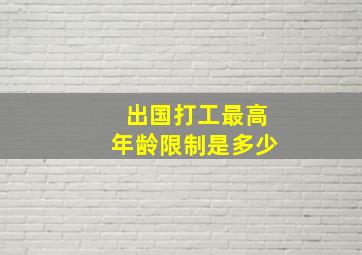 出国打工最高年龄限制是多少