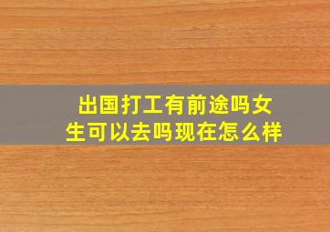 出国打工有前途吗女生可以去吗现在怎么样