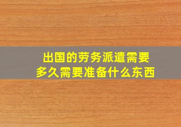 出国的劳务派遣需要多久需要准备什么东西