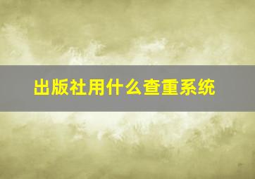 出版社用什么查重系统