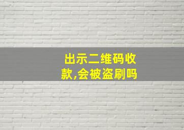 出示二维码收款,会被盗刷吗