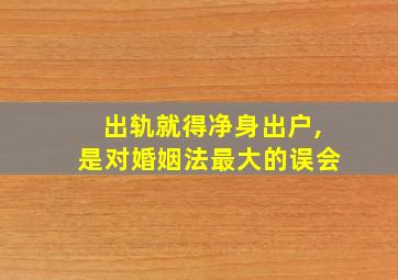 出轨就得净身出户,是对婚姻法最大的误会