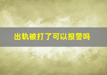 出轨被打了可以报警吗