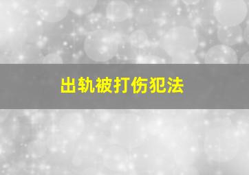 出轨被打伤犯法