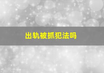 出轨被抓犯法吗