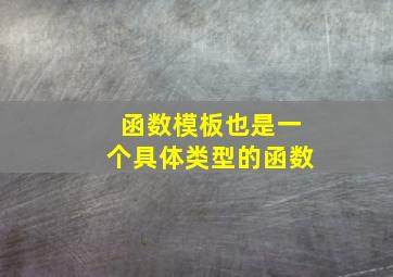 函数模板也是一个具体类型的函数