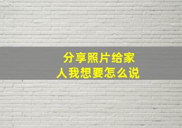 分享照片给家人我想要怎么说