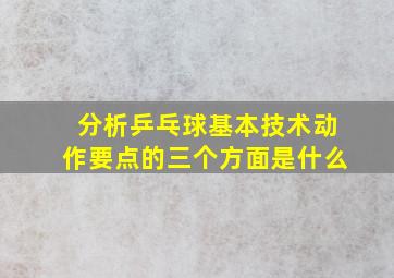 分析乒乓球基本技术动作要点的三个方面是什么