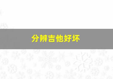 分辨吉他好坏