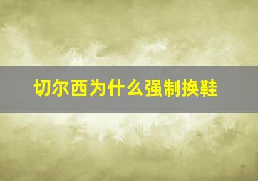 切尔西为什么强制换鞋