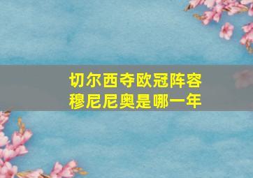 切尔西夺欧冠阵容穆尼尼奥是哪一年