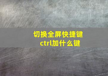 切换全屏快捷键ctrl加什么键