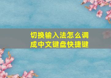 切换输入法怎么调成中文键盘快捷键