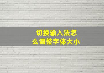 切换输入法怎么调整字体大小