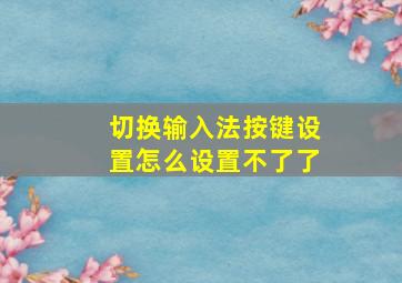 切换输入法按键设置怎么设置不了了