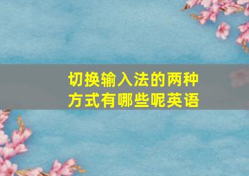 切换输入法的两种方式有哪些呢英语