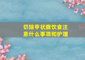 切除甲状腺饮食注意什么事项和护理