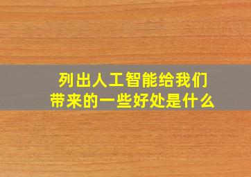 列出人工智能给我们带来的一些好处是什么