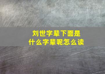 刘世字辈下面是什么字辈呢怎么读