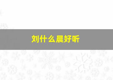 刘什么晨好听