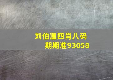 刘伯温四肖八码期期准93058