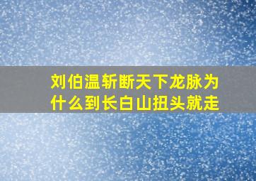 刘伯温斩断天下龙脉为什么到长白山扭头就走