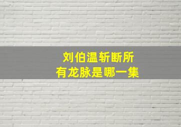 刘伯温斩断所有龙脉是哪一集