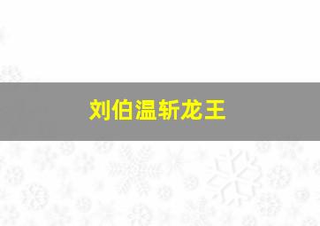 刘伯温斩龙王