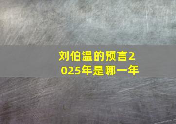 刘伯温的预言2025年是哪一年