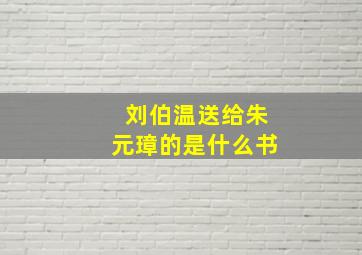 刘伯温送给朱元璋的是什么书