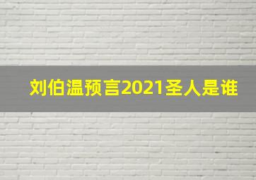 刘伯温预言2021圣人是谁