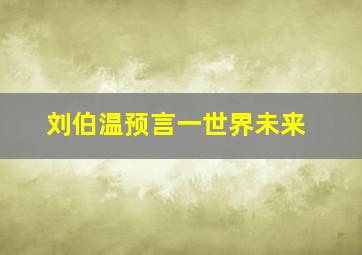 刘伯温预言一世界未来